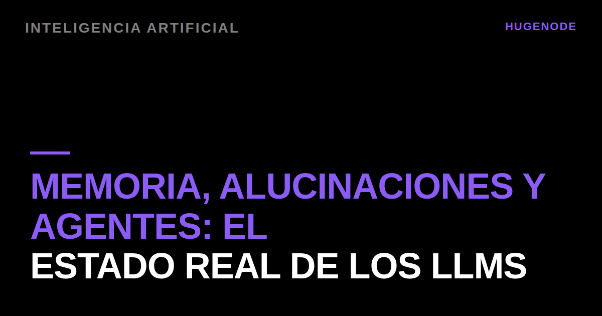 Memoria, alucinaciones y agentes: el estado real de los LLMs