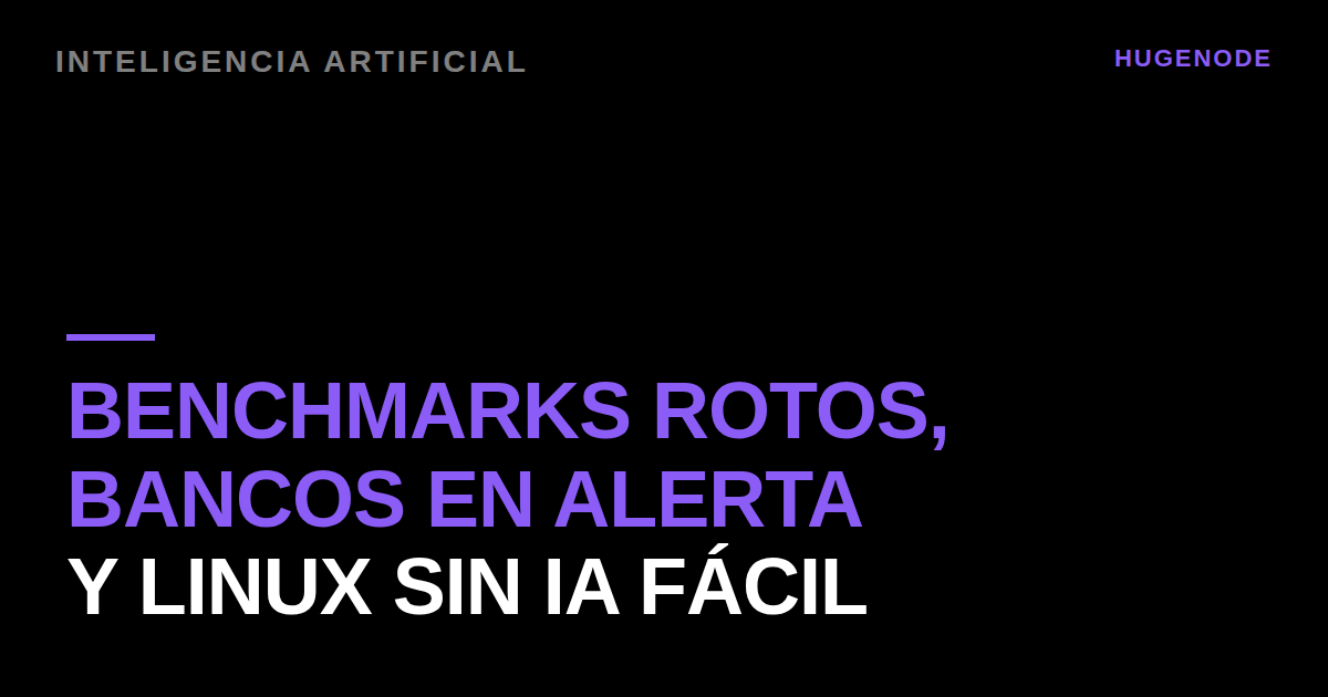 Benchmarks rotos, bancos en alerta y Linux sin IA fácil