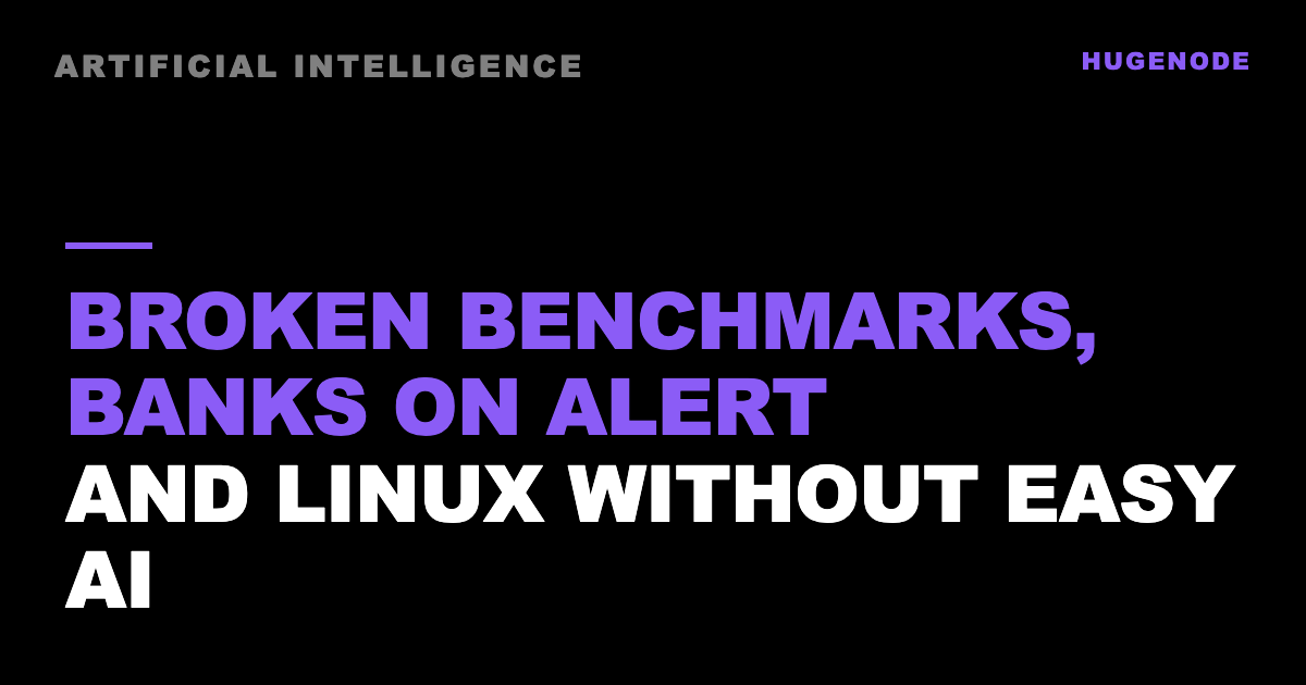 Broken benchmarks, banks on alert and Linux without easy AI