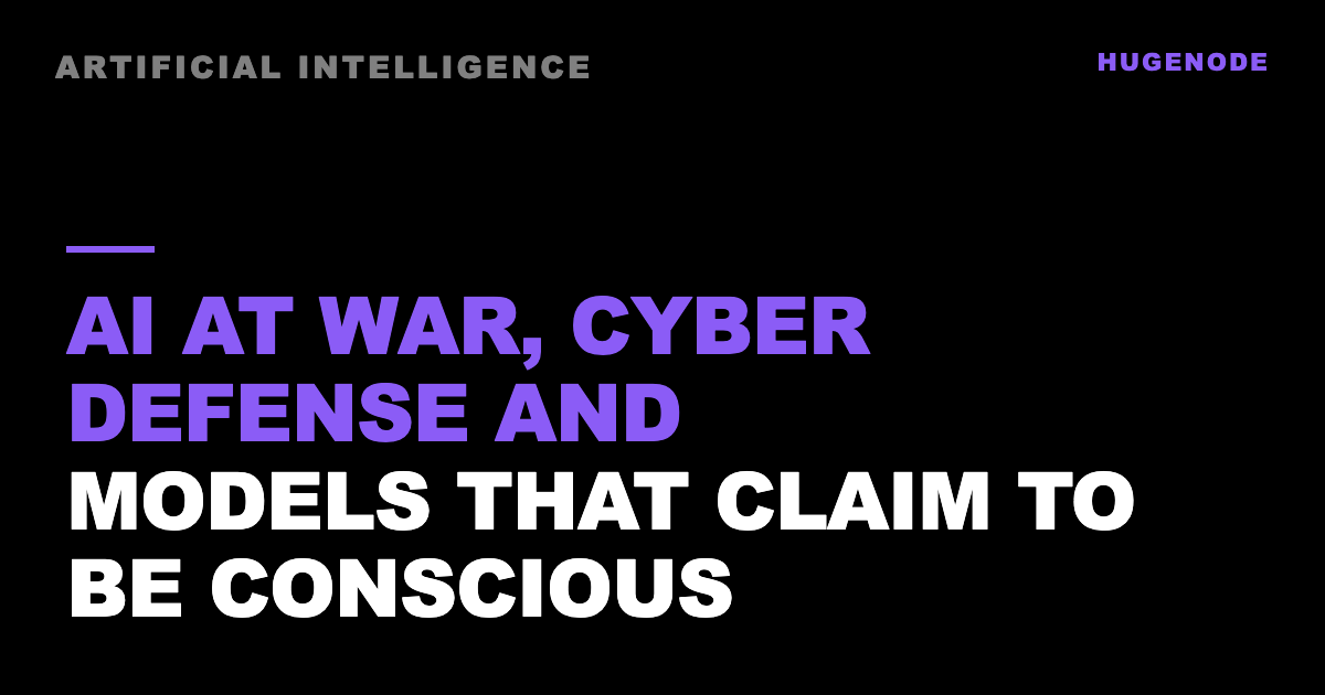 AI at war, cyber defense and models that claim to be conscious