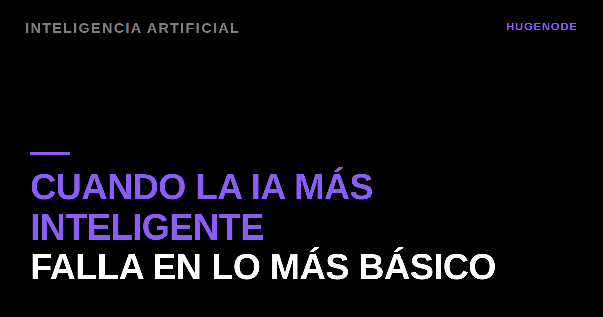 Cuando la IA más inteligente falla en lo más básico