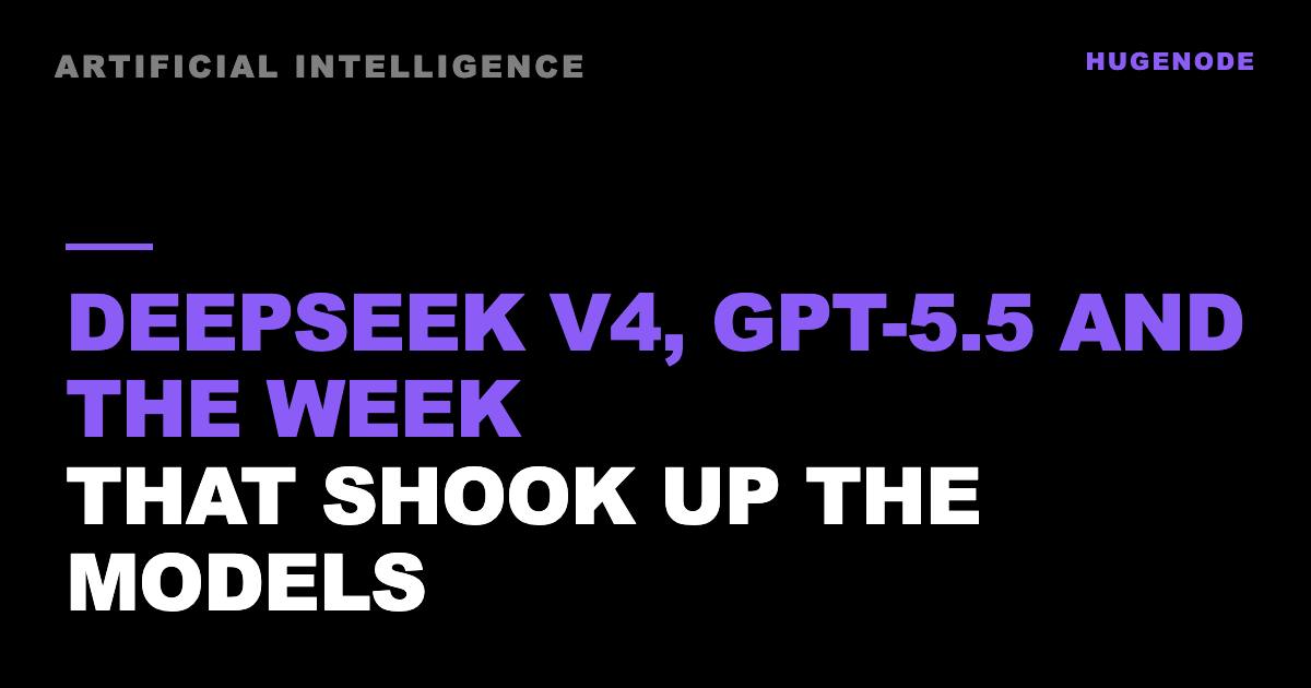 DeepSeek V4, GPT-5.5 and the week that shook up the models