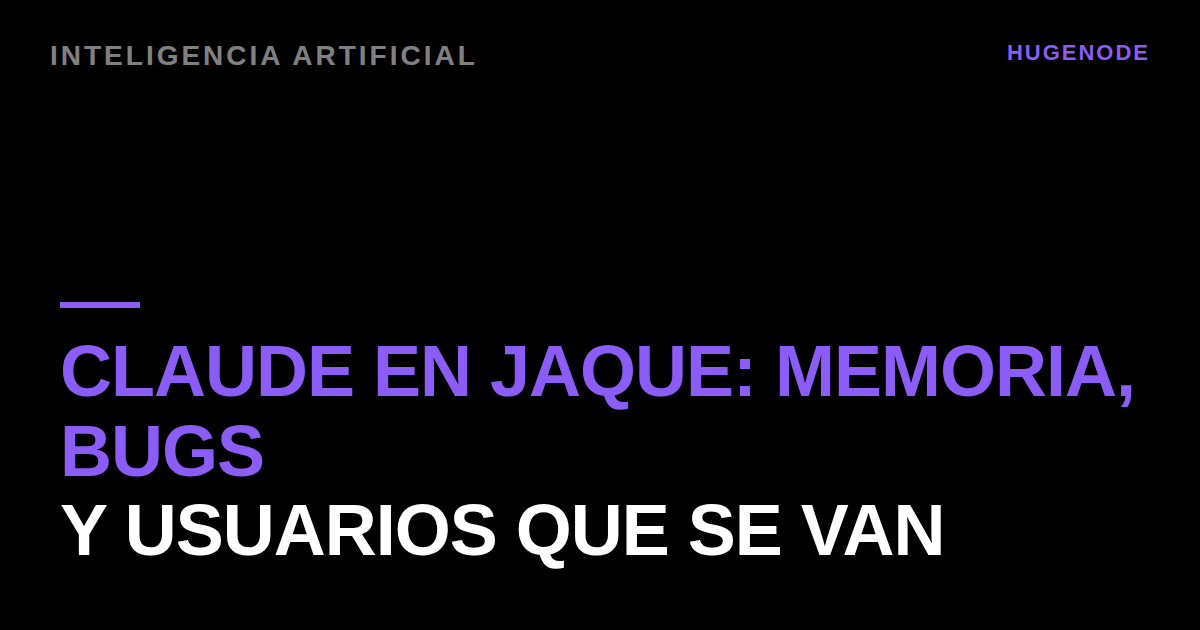 Claude en jaque: memoria, bugs y usuarios que se van