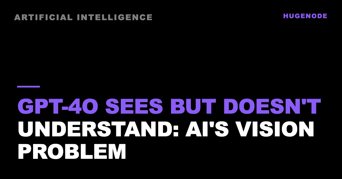 GPT-4o sees but doesn't understand: AI's vision problem