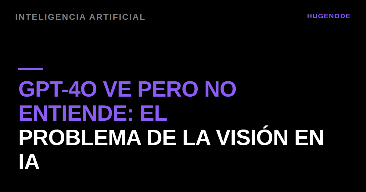 GPT-4o ve pero no entiende: el problema de la visión en IA