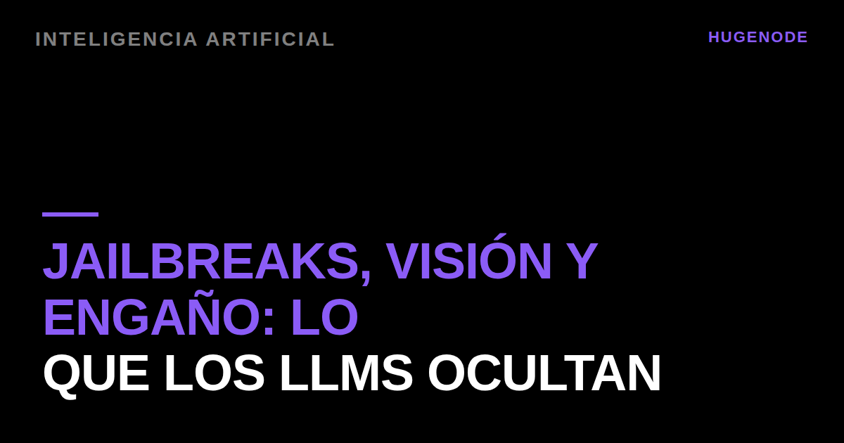 Jailbreaks, visión y engaño: lo que los LLMs ocultan