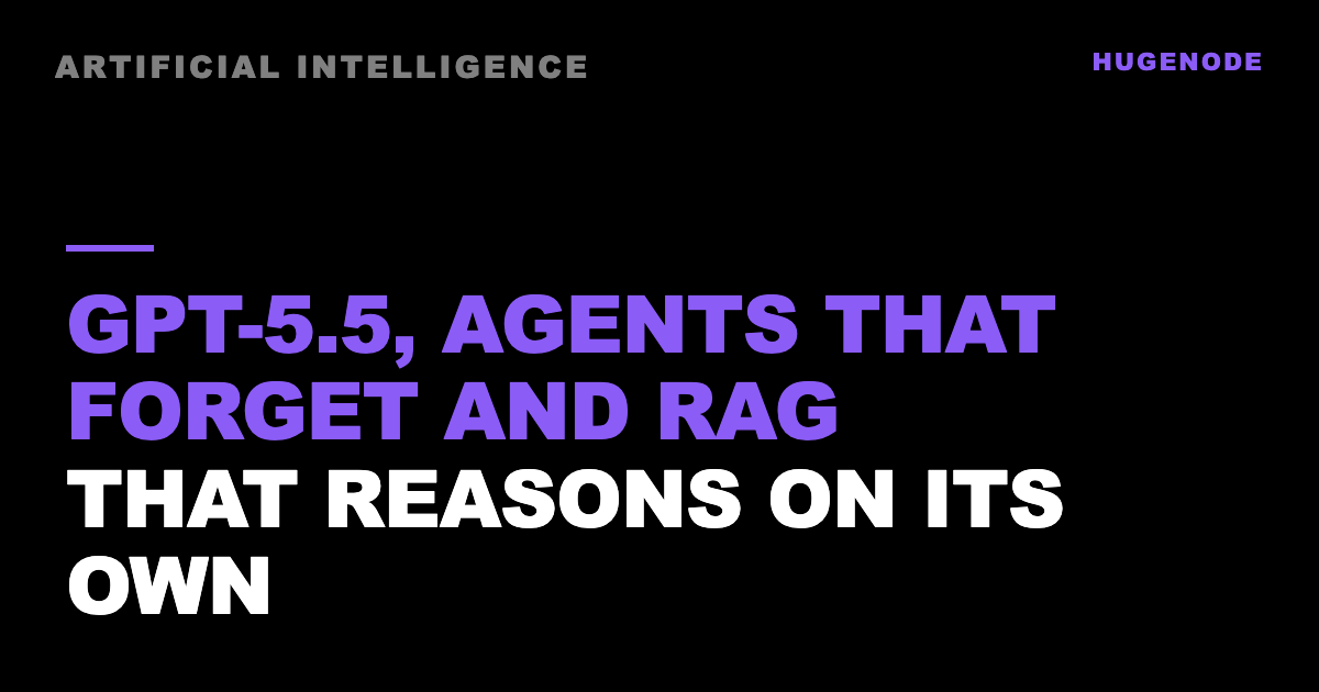 GPT-5.5, agents that forget and RAG that reasons on its own