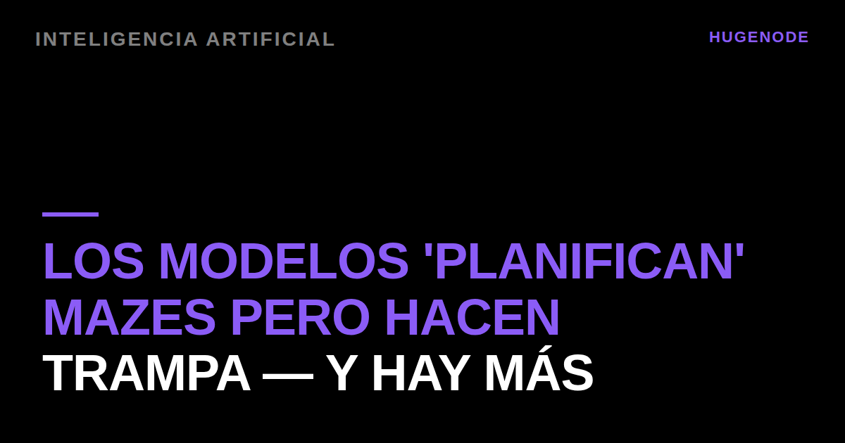 Los modelos 'planifican' mazes pero hacen trampa — y hay más