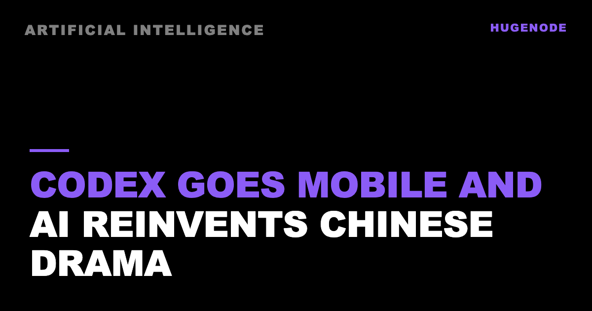 Codex goes mobile and AI reinvents Chinese drama