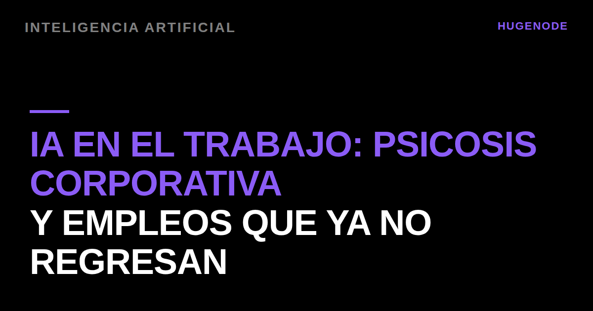 IA en el trabajo: psicosis corporativa y empleos que ya no regresan