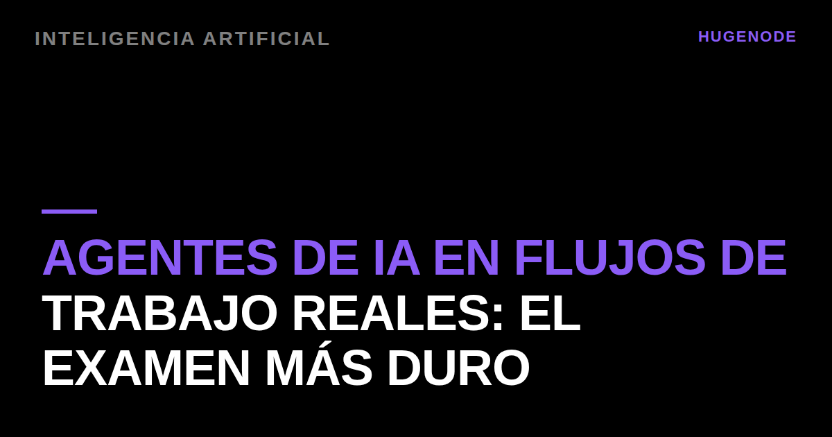 Agentes de IA en flujos de trabajo reales: el examen más duro