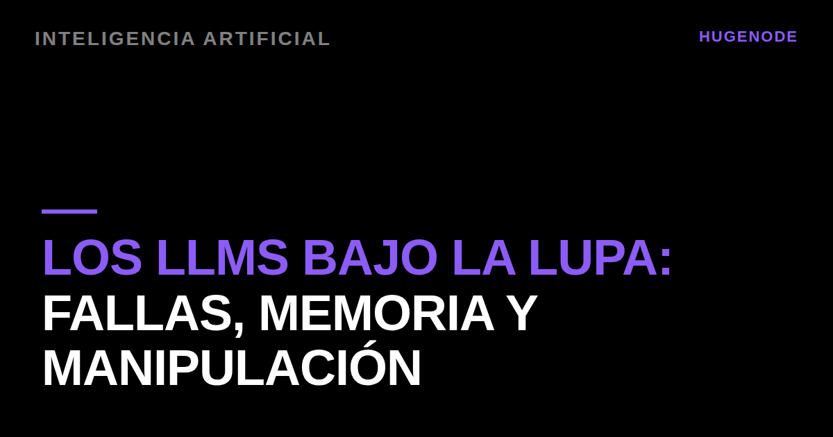Los LLMs bajo la lupa: fallas, memoria y manipulación