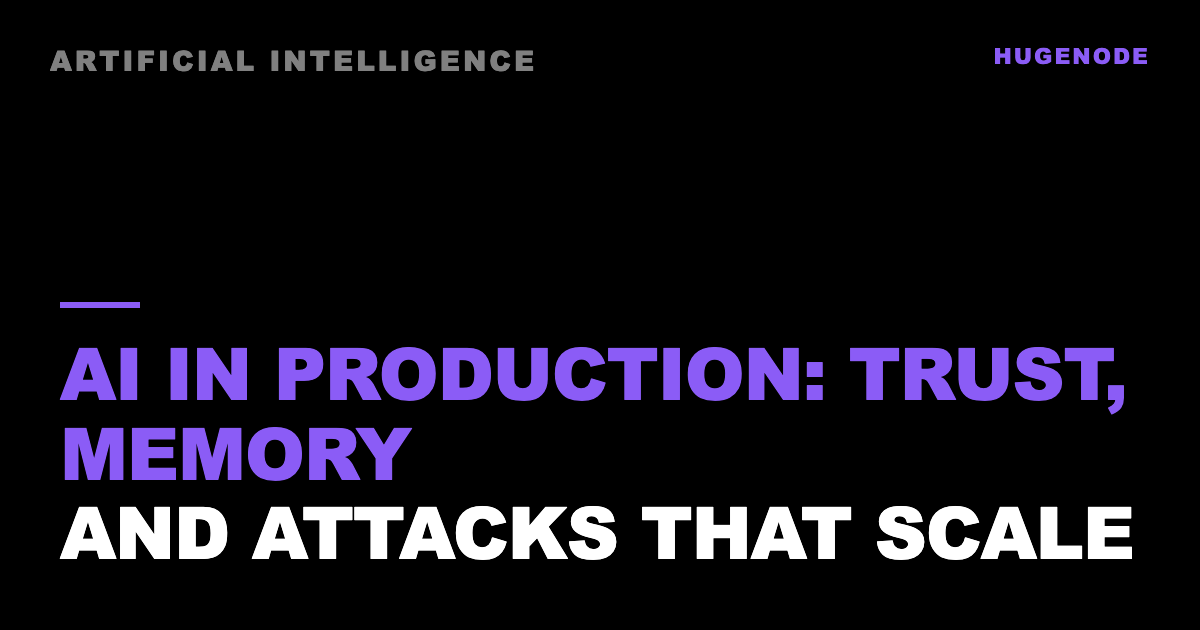 AI in production: trust, memory and attacks that scale