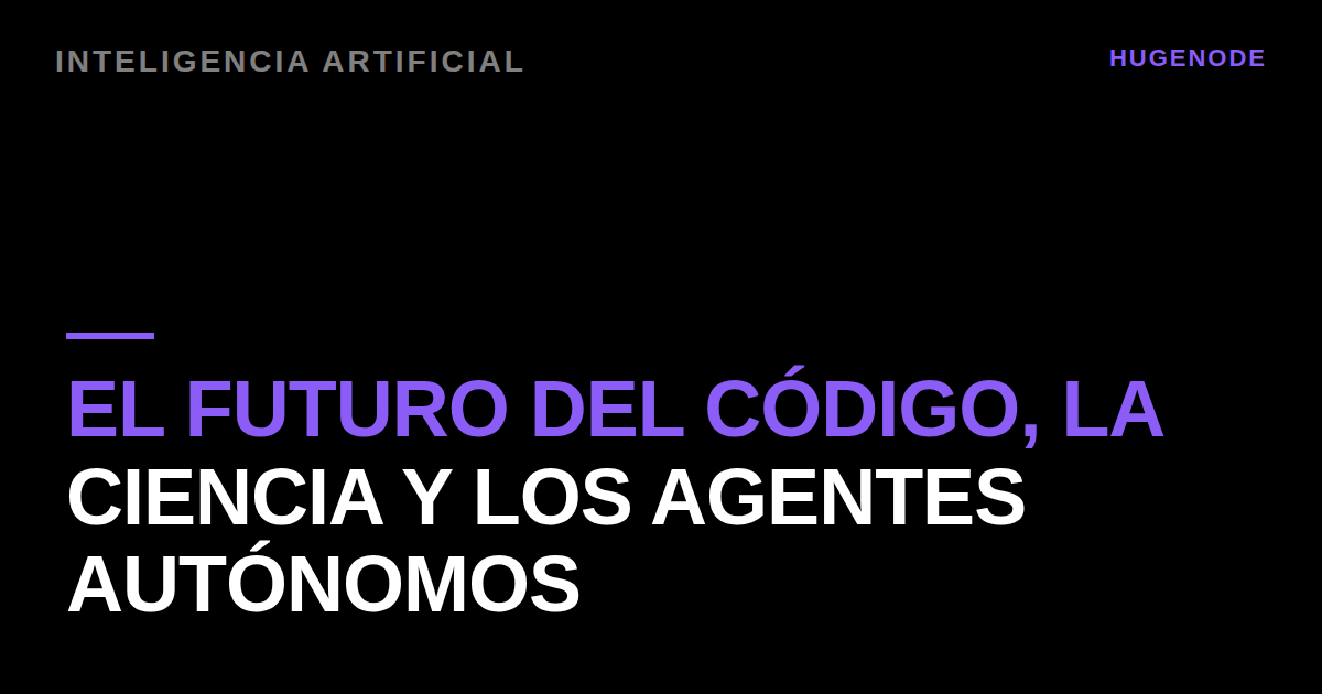 El futuro del código, la ciencia y los agentes autónomos