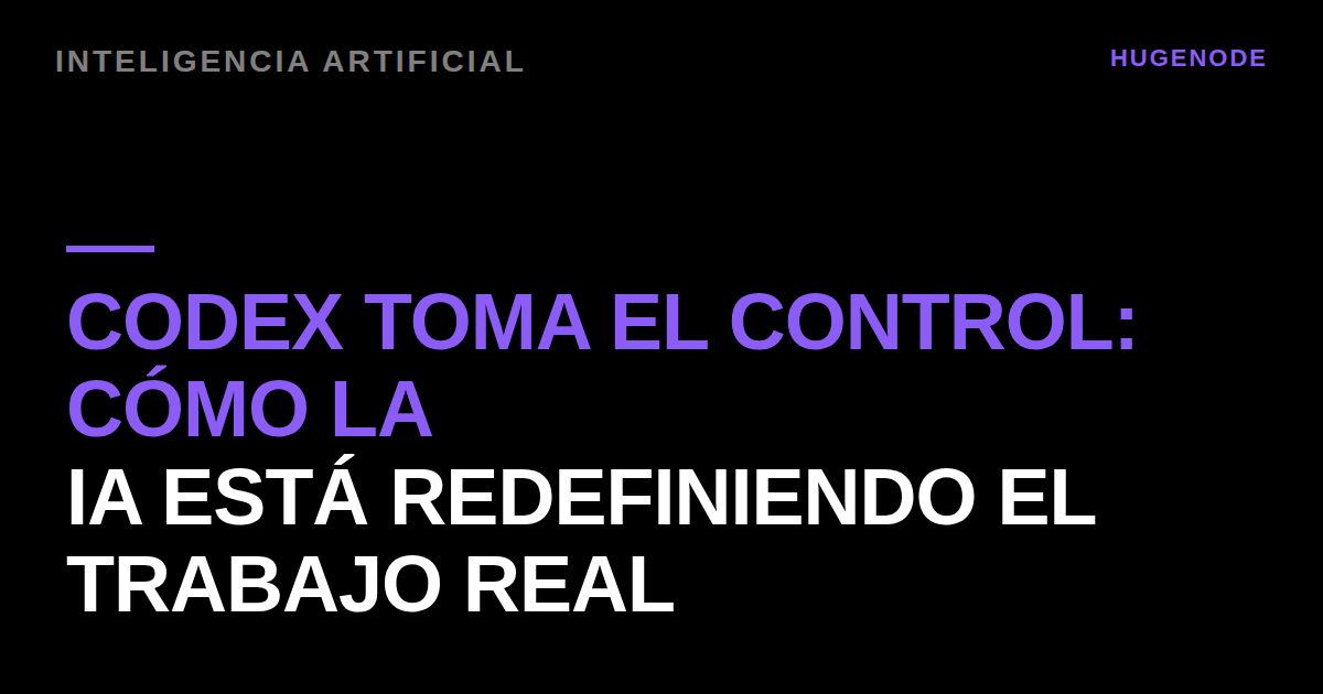 Codex toma el control: cómo la IA está redefiniendo el trabajo real