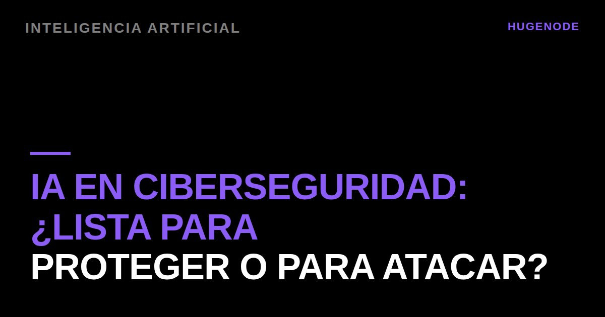 IA en ciberseguridad: ¿lista para proteger o para atacar?