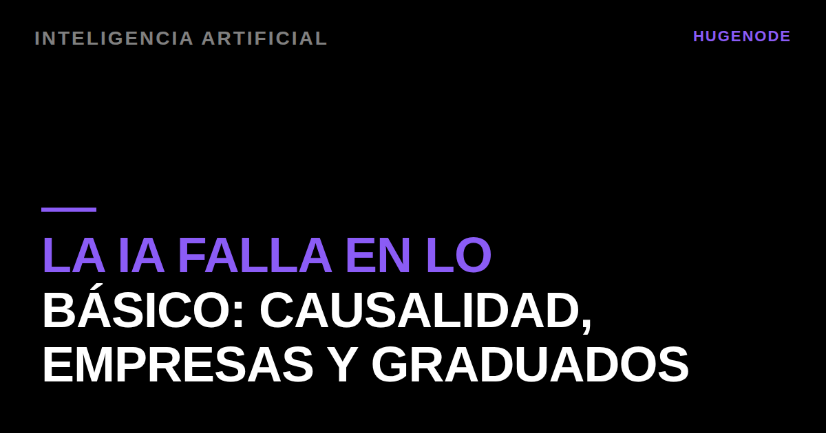 La IA falla en lo básico: causalidad, empresas y graduados