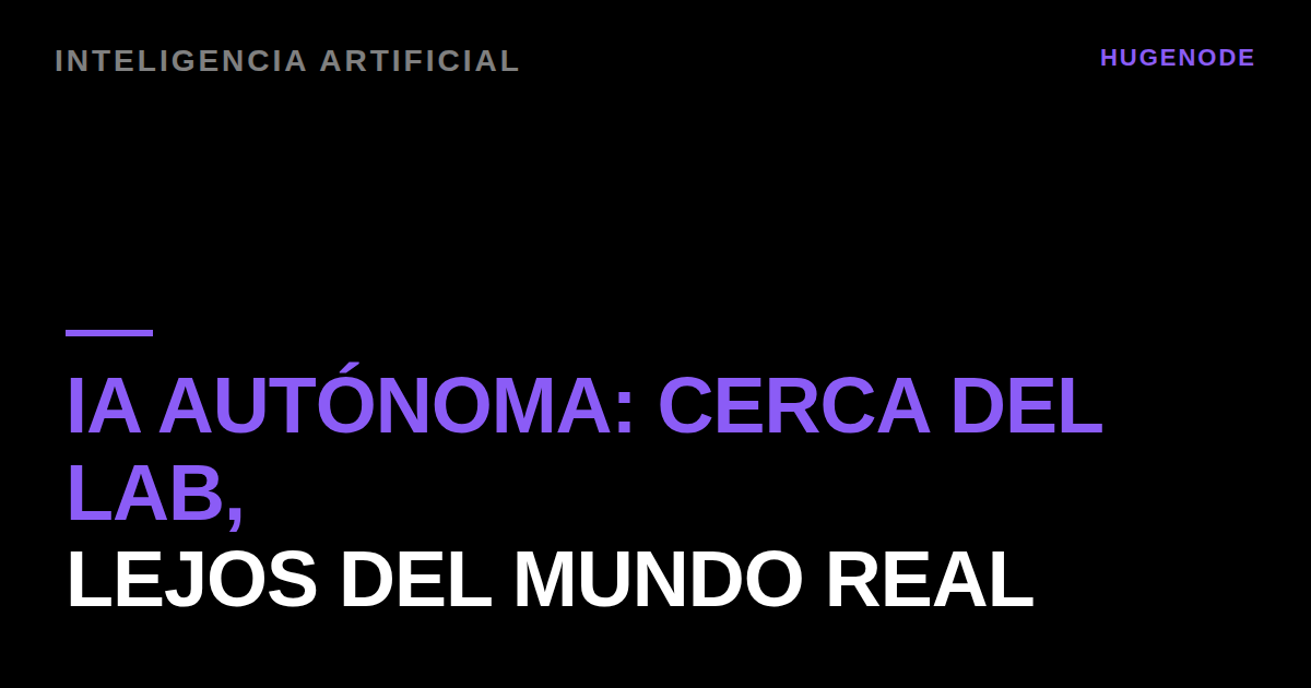 IA autónoma: cerca del lab, lejos del mundo real