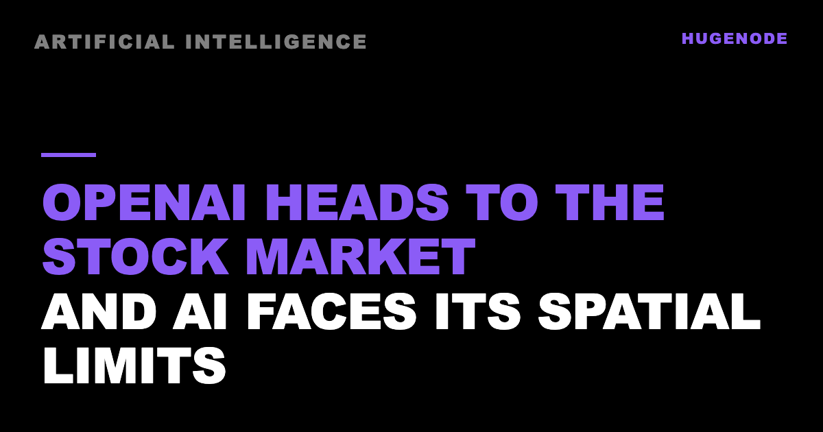 OpenAI heads to the stock market and AI faces its spatial limits