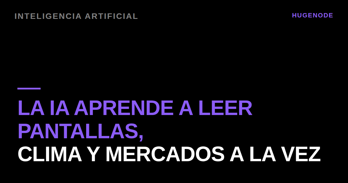 La IA aprende a leer pantallas, clima y mercados a la vez