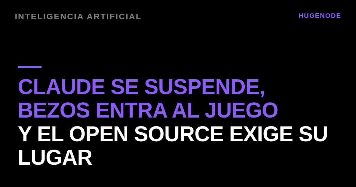 Claude se suspende, Bezos entra al juego y el open source exige su lugar