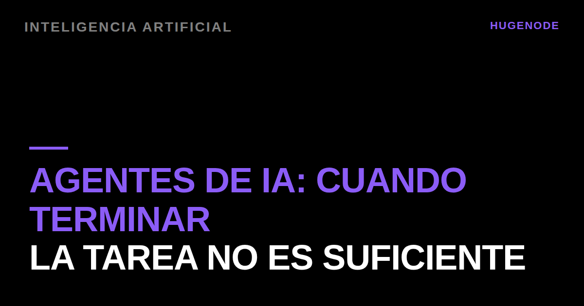 Agentes de IA: cuando terminar la tarea no es suficiente
