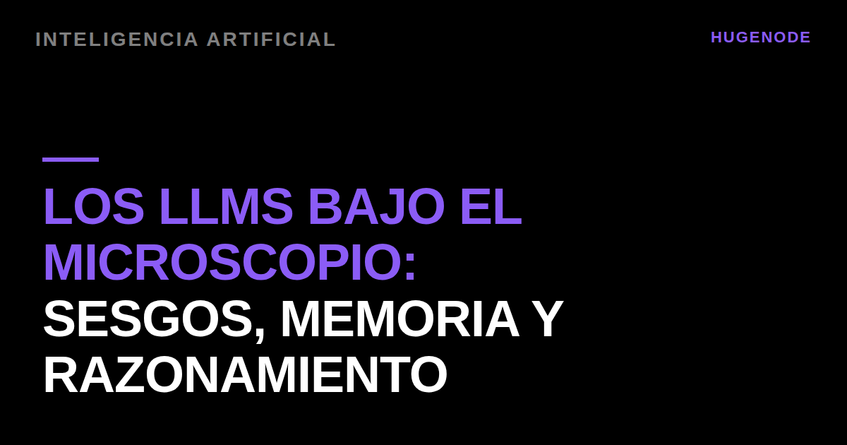 Los LLMs bajo el microscopio: sesgos, memoria y razonamiento
