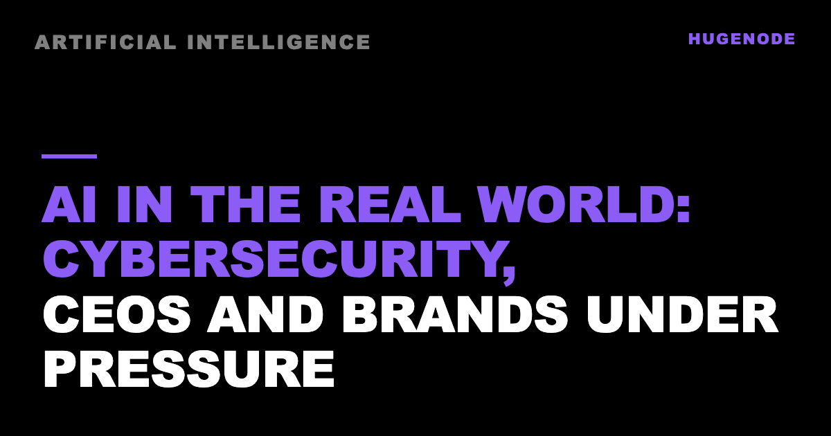AI in the real world: cybersecurity, CEOs and brands under pressure