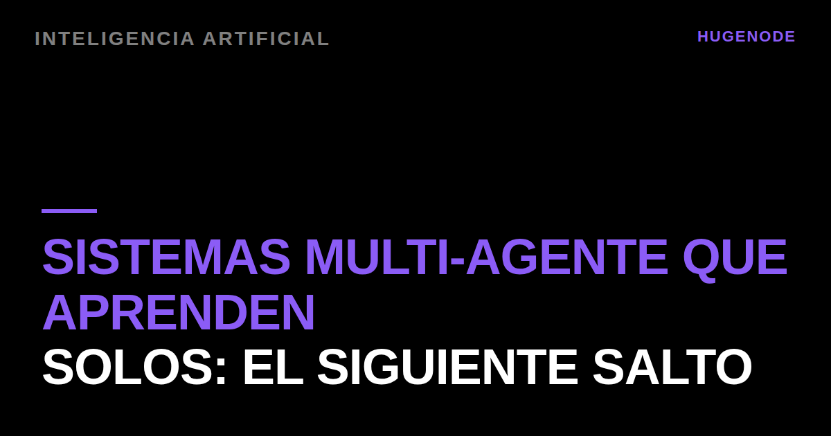 Sistemas multi-agente que aprenden solos: el siguiente salto