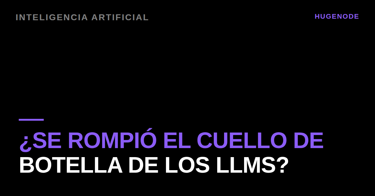 ¿Se rompió el cuello de botella de los LLMs?