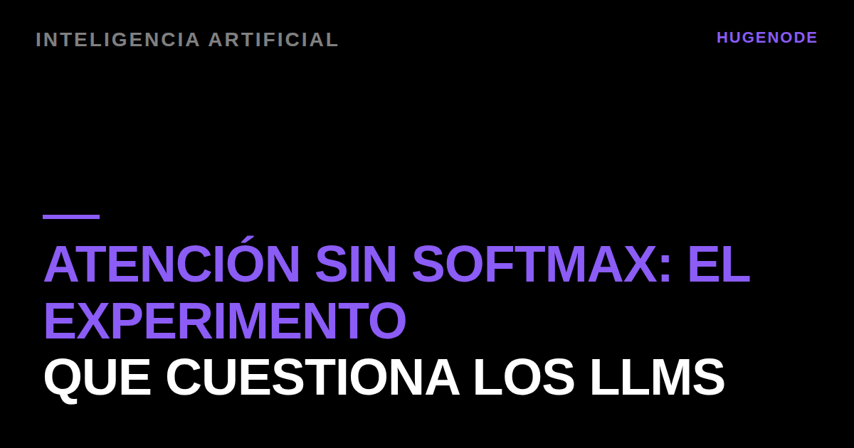 Atención sin softmax: el experimento que cuestiona los LLMs