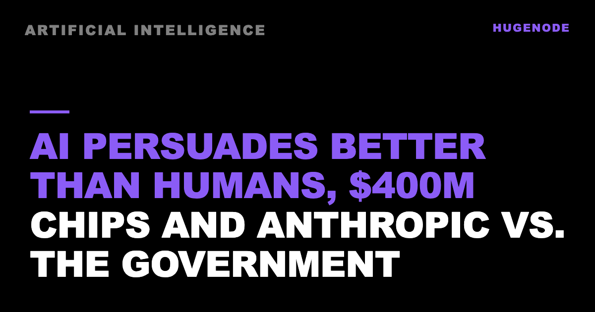 AI persuades better than humans, $400M chips and Anthropic vs. the government