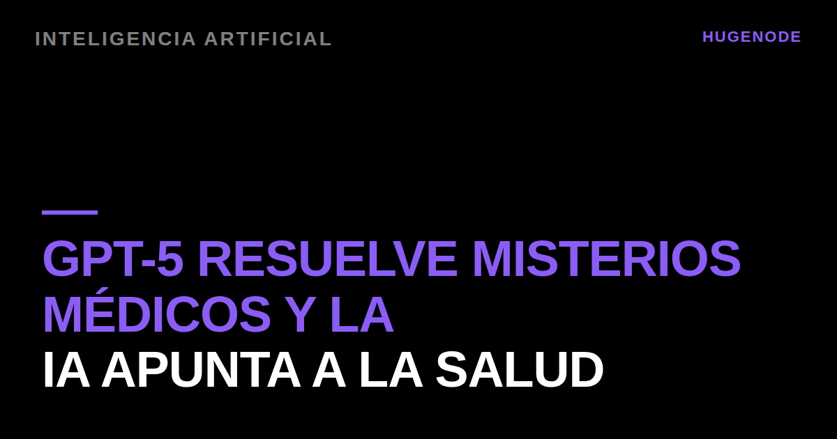 GPT-5 resuelve misterios médicos y la IA apunta a la salud
