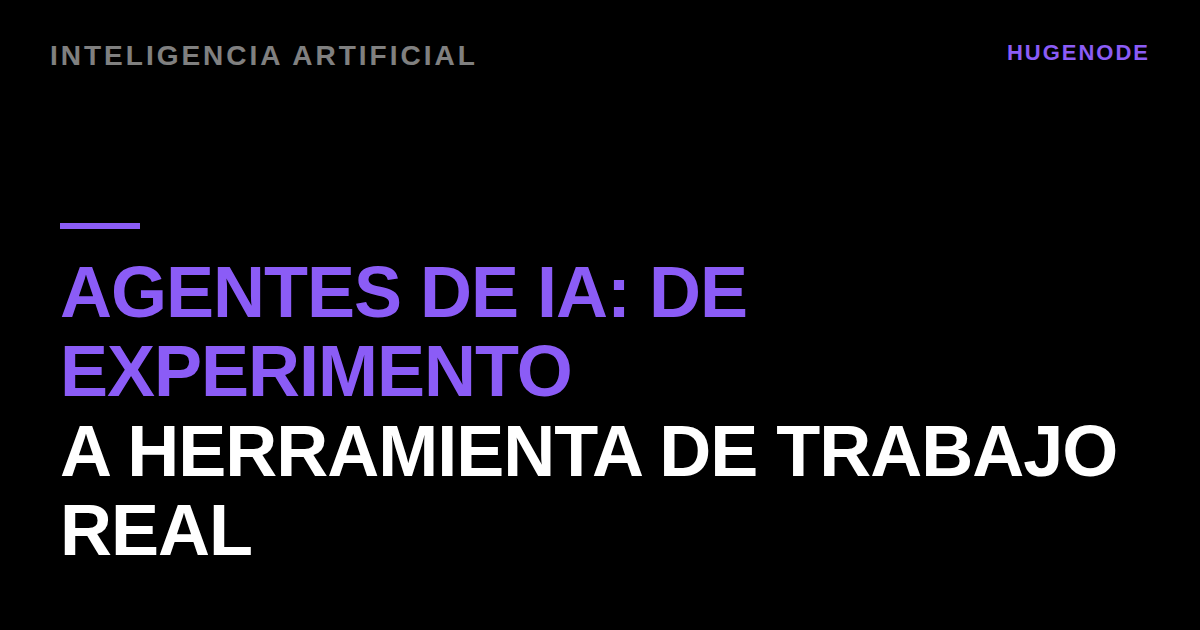 Agentes de IA: de experimento a herramienta de trabajo real