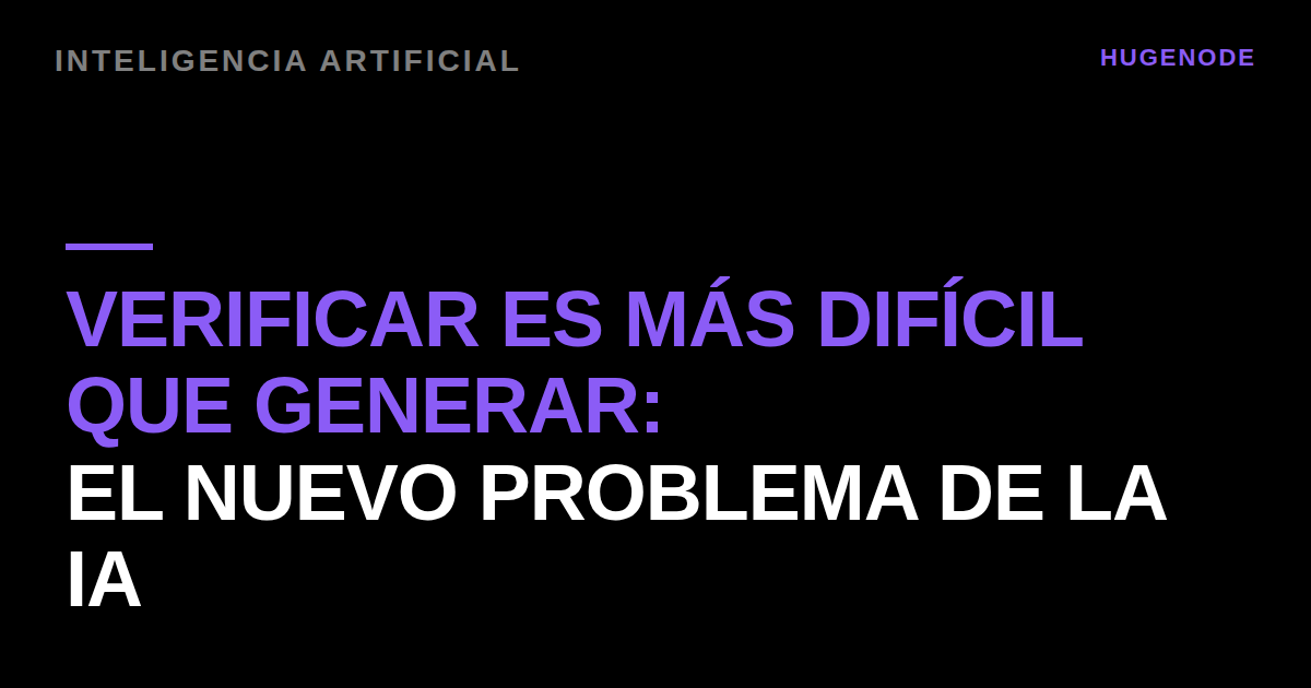 Verificar es más difícil que generar: el nuevo problema de la IA