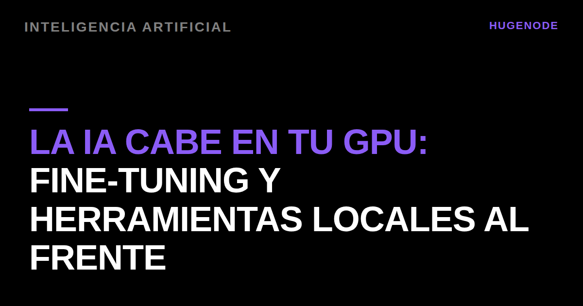 La IA cabe en tu GPU: fine-tuning y herramientas locales al frente