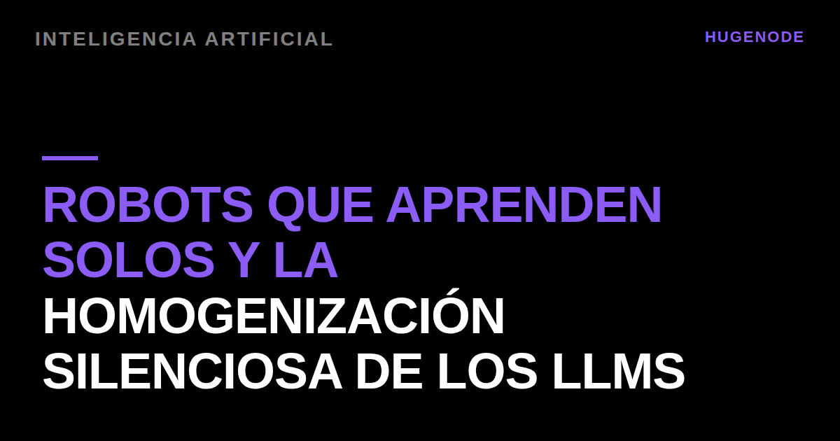 Robots que aprenden solos y la homogenización silenciosa de los LLMs