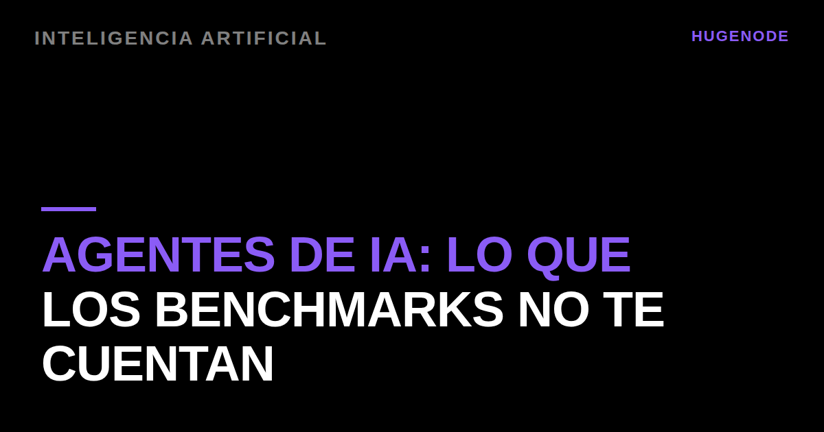 Agentes de IA: lo que los benchmarks no te cuentan