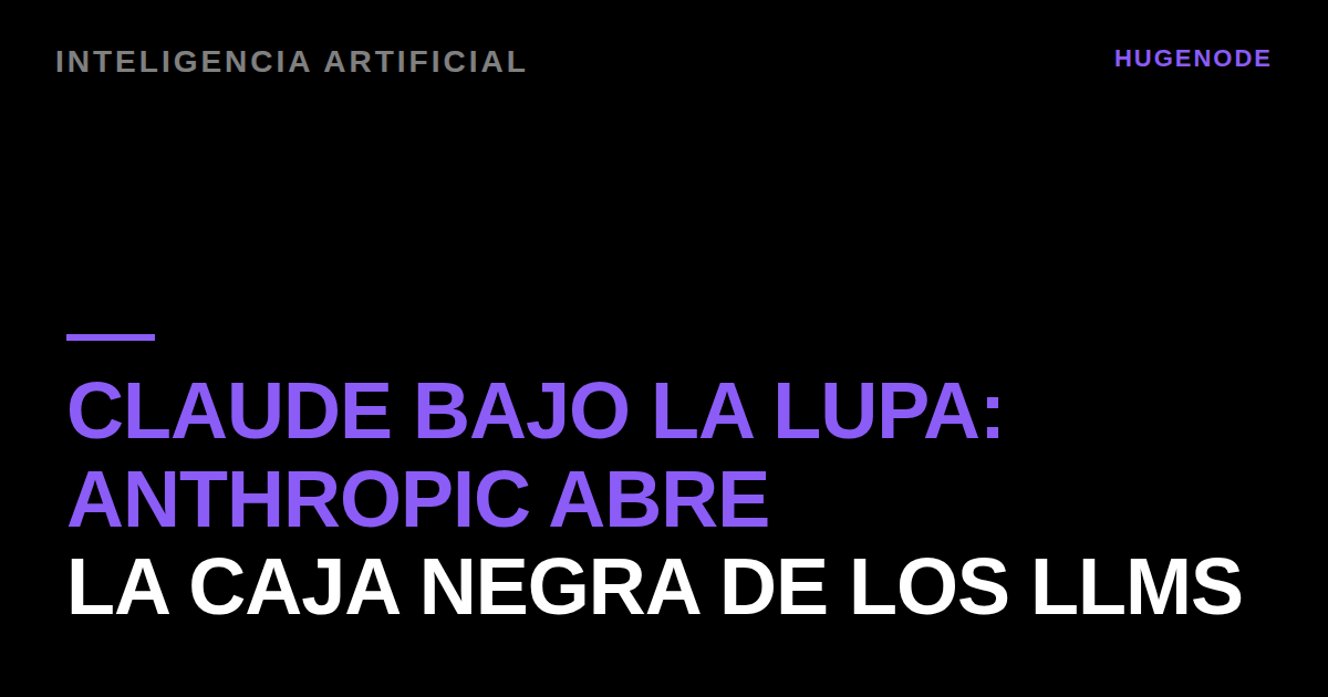 Claude bajo la lupa: Anthropic abre la caja negra de los LLMs