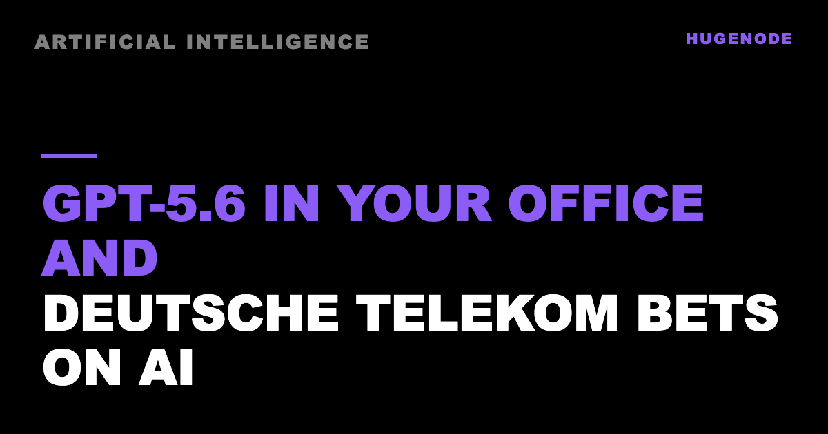GPT-5.6 in your office and Deutsche Telekom bets on AI