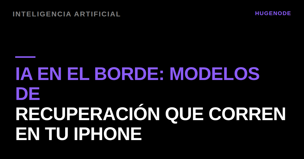 IA en el borde: modelos de recuperación que corren en tu iPhone