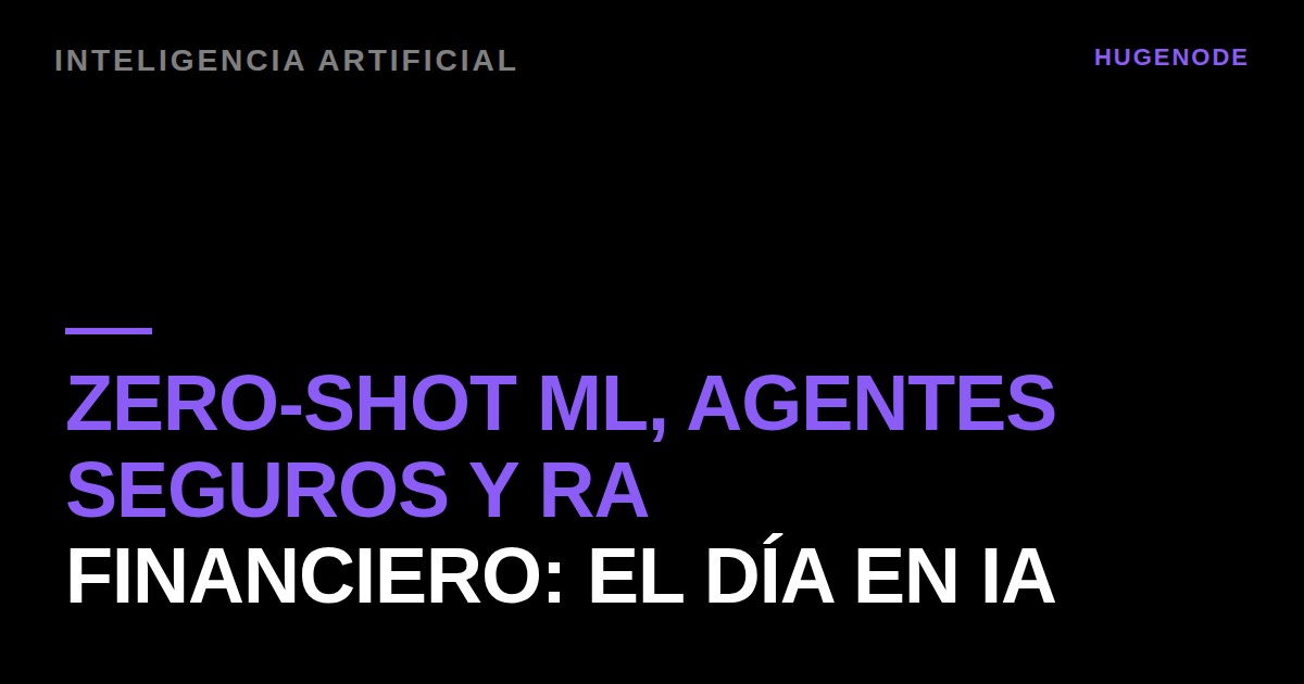Zero-shot ML, agentes seguros y RA financiero: el día en IA
