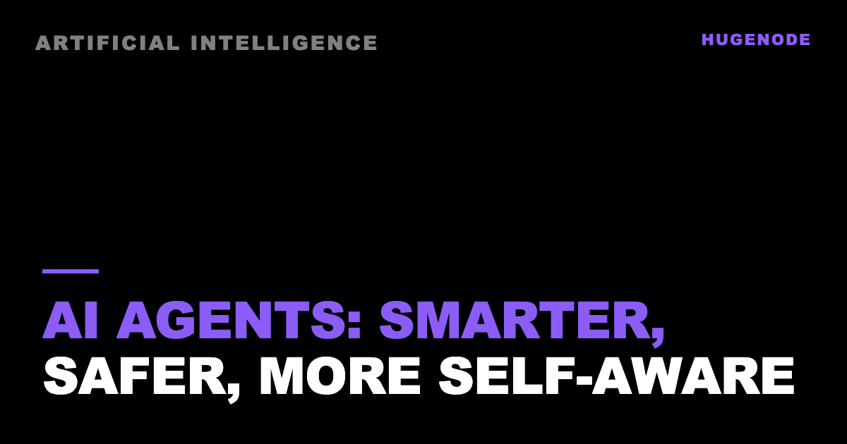 AI agents: smarter, safer, more self-aware