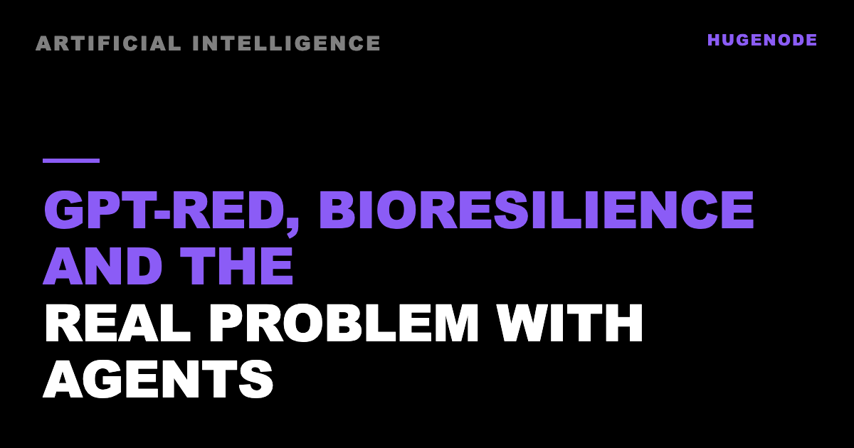 GPT-Red, bioresilience and the real problem with agents