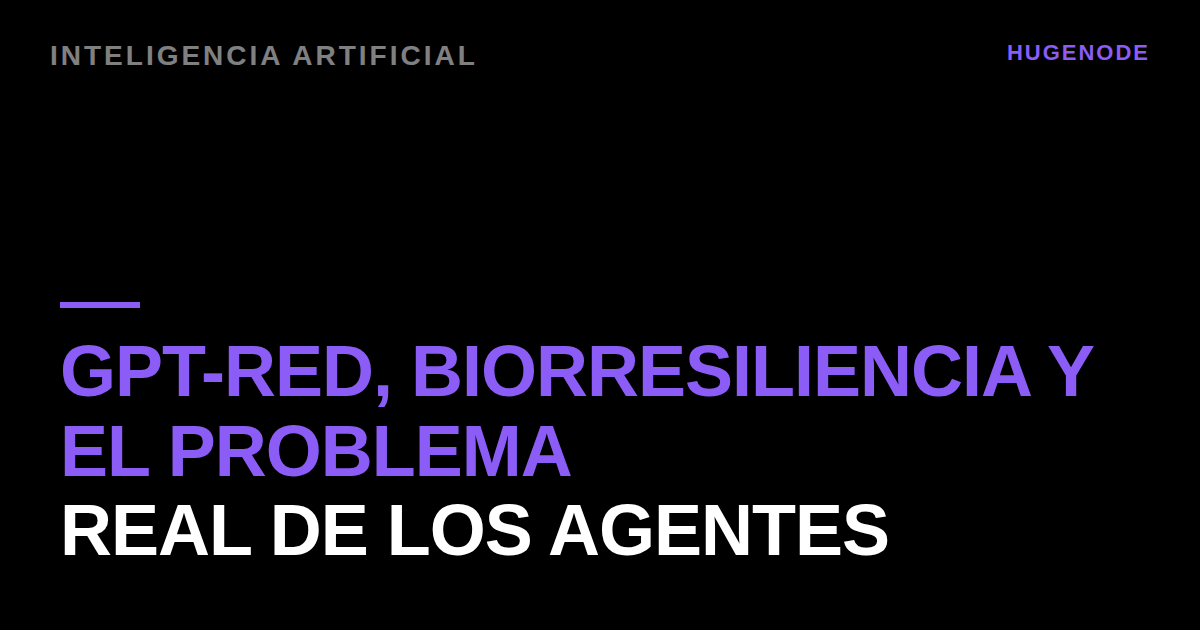 GPT-Red, biorresiliencia y el problema real de los agentes