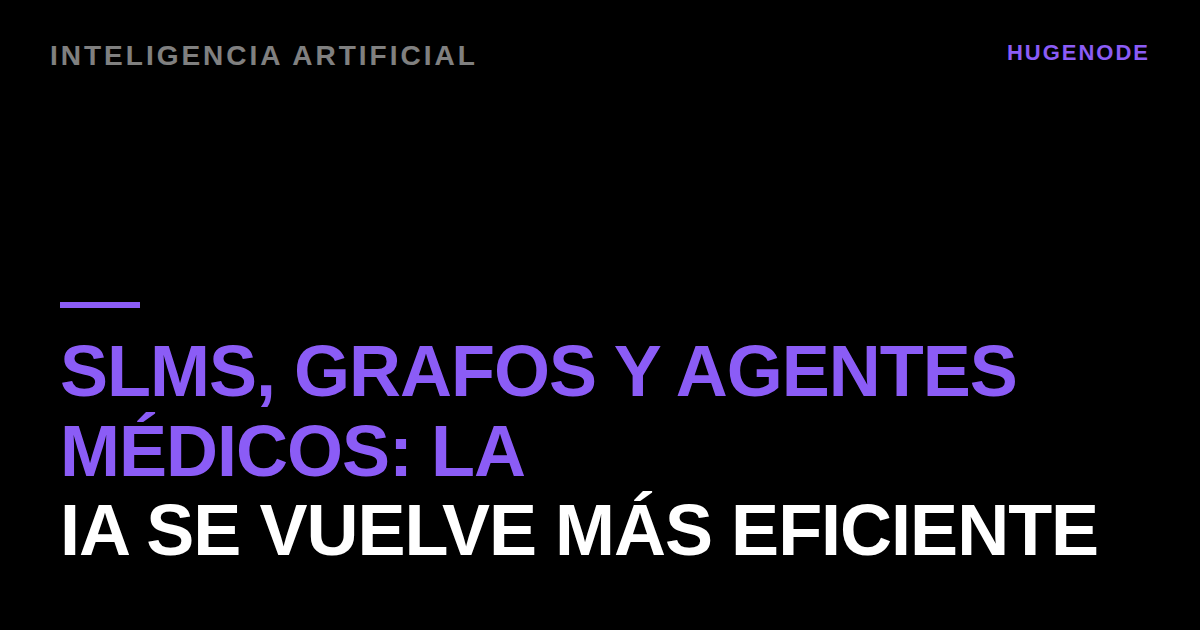 SLMs, grafos y agentes médicos: la IA se vuelve más eficiente