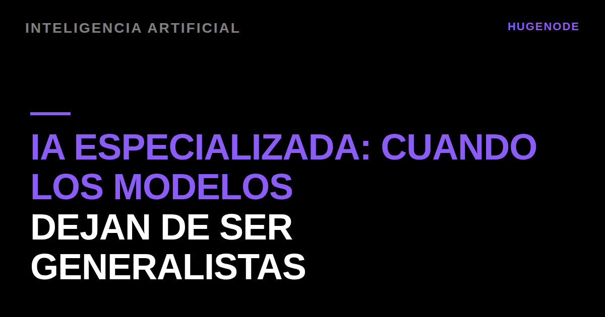 IA especializada: cuando los modelos dejan de ser generalistas
