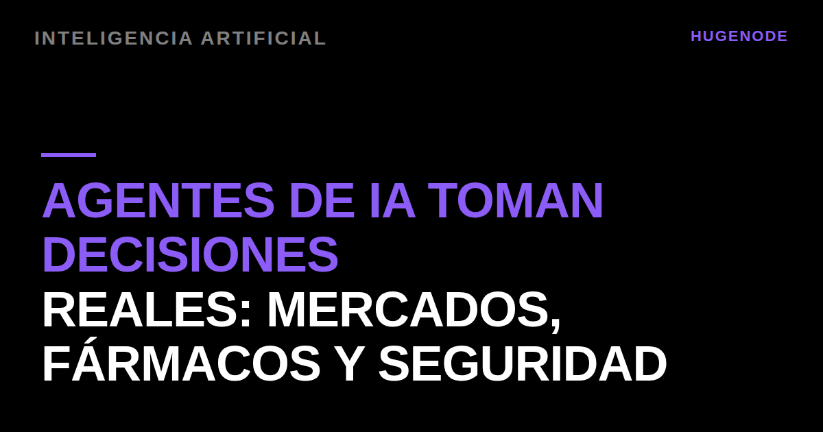 Agentes de IA toman decisiones reales: mercados, fármacos y seguridad